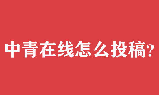 中青在線怎么投稿更容易通過(guò)審核？