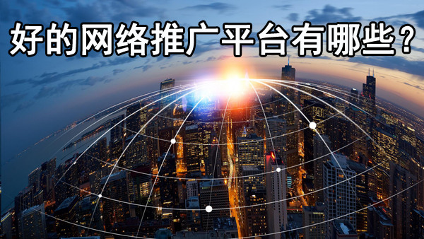 好的網(wǎng)絡(luò)推廣平臺都有哪些？