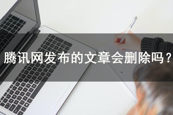 【解答】騰訊網(wǎng)發(fā)布的文章會刪除嗎？