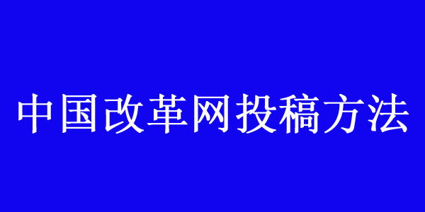 中國(guó)改革網(wǎng)投稿方法及聯(lián)系方式介紹