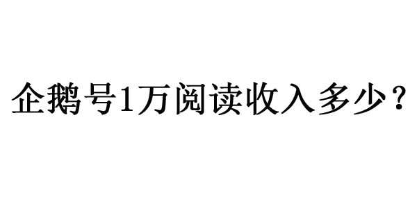 企鵝號1萬閱讀收入多少錢？怎么看收益？