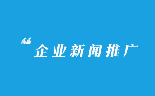 企業(yè)新聞稿件怎么寫更有推廣價(jià)值？