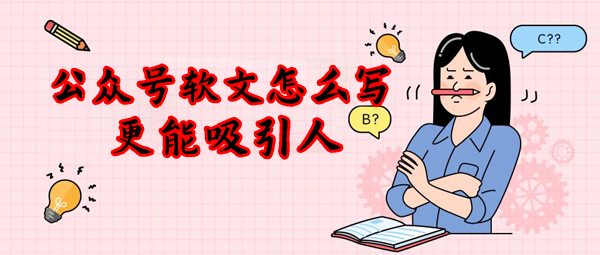 公眾號(hào)軟文怎么寫(xiě)？不懂趕緊看看！