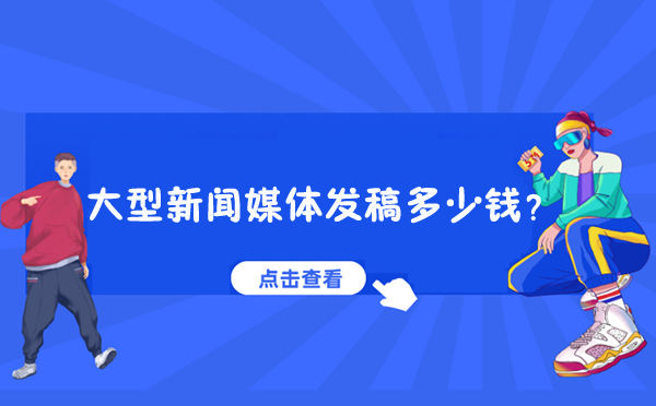 大型新聞媒體發(fā)稿多少錢？