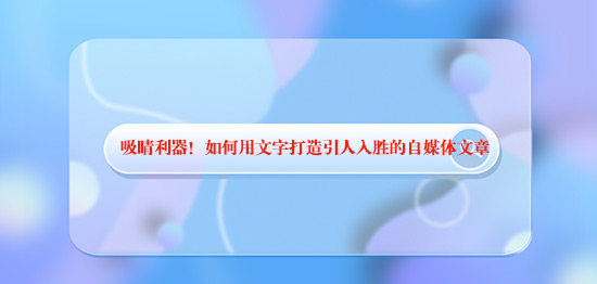 吸睛利器！如何用文字打造引人入勝的自媒體文章