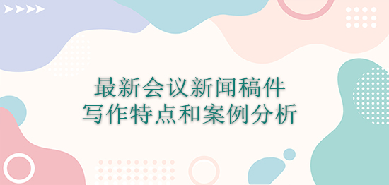 最新會議新聞稿件寫作特點(diǎn)和案例分析