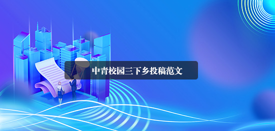 中青校園三下鄉(xiāng)投稿范文