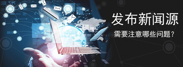 發(fā)布新聞源需要注意哪些問題